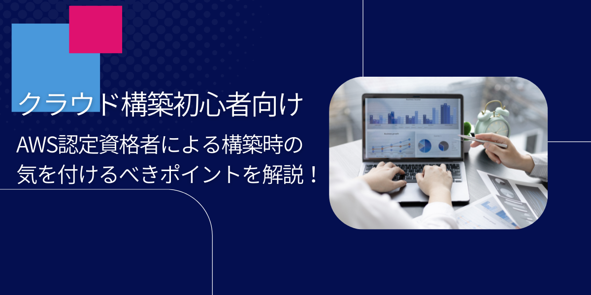 AWSクラウド構築初心者向け！作業時に気を付けるべきポイントを実例をもとに解説