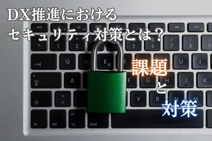 DX推進におけるセキュリティリスクとは？課題と対策のポイントを解説