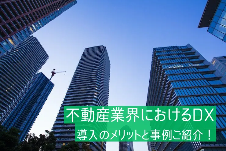 不動産業界におけるDXとは？推進のメリットや課題、事例を解説 