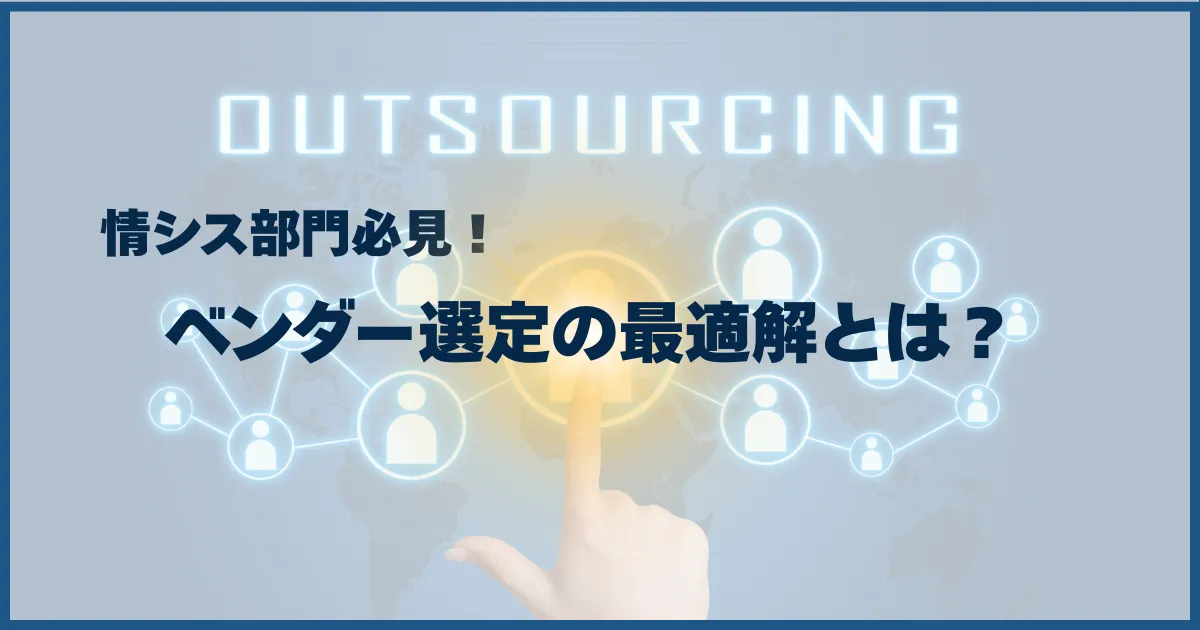 ベンダー選定の最適化で実現する情報システム部門のリソース改善:効果的なベンダー活用方法