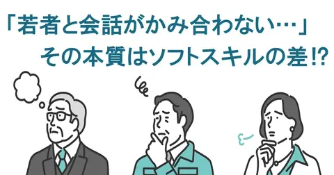 世代間ギャップが組織の意思疎通を阻む ー 人事に必要なソフトスキル育成の本質